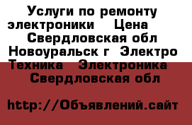 Услуги по ремонту электроники! › Цена ­ 350 - Свердловская обл., Новоуральск г. Электро-Техника » Электроника   . Свердловская обл.